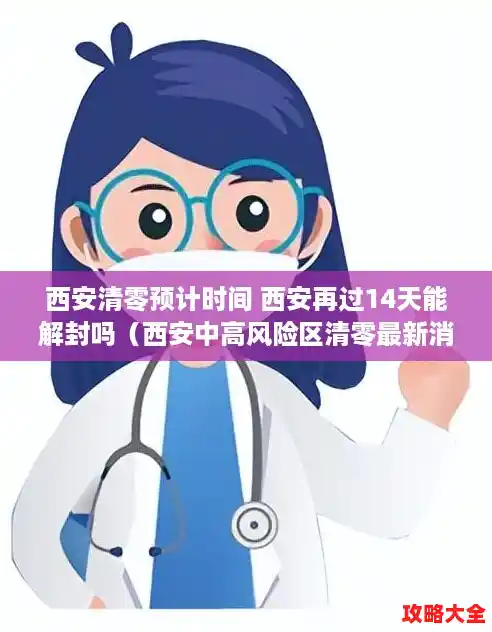 西安清零预计时间 西安再过14天能解封吗（西安中高风险区清零最新消息）