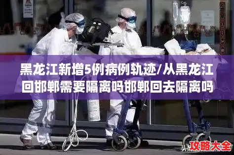 黑龙江新增5例病例轨迹/从黑龙江回邯郸需要隔离吗邯郸回去隔离吗