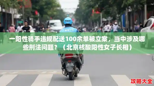 一阳性骑手违规配送100余单被立案，当中涉及哪些刑法问题？（北京核酸阳性女子长相）