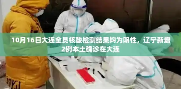 10月16日大连全员核酸检测结果均为阴性，辽宁新增2例本土确诊在大连