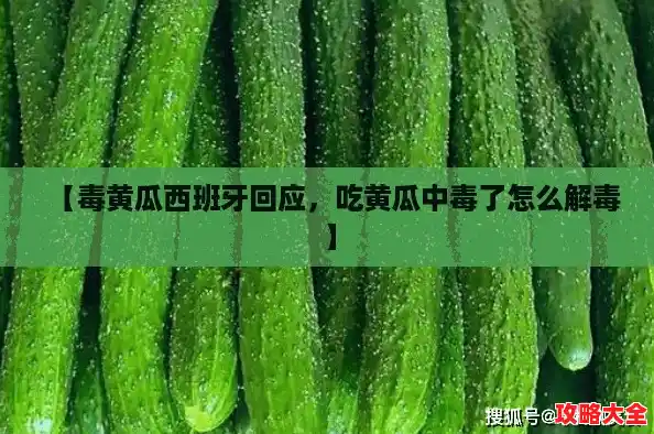 【毒黄瓜西班牙回应,吃黄瓜中毒了怎么解毒】 【毒黄瓜西班牙回应,吃黄瓜中毒了怎么解毒】