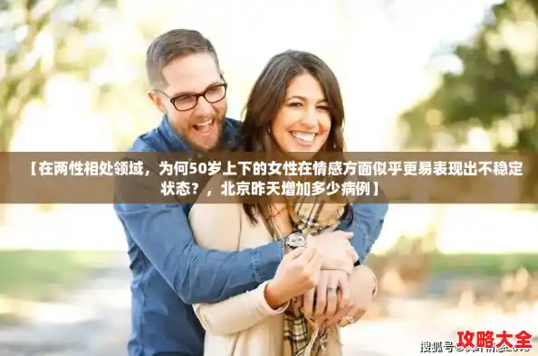 【在两性相处领域，为何50岁上下的女性在情感方面似乎更易表现出不稳定状态？，北京昨天增加多少病例】