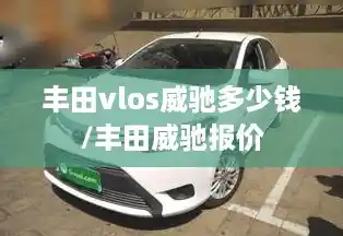 丰田vlos威驰多少钱/丰田威驰报价