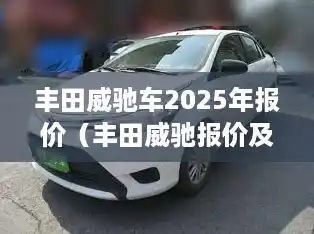 丰田威驰车2025年报价（丰田威驰报价及图片2021款）