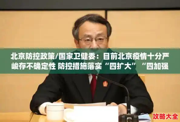 北京防控政策/国家卫健委：目前北京疫情十分严峻存不确定性 防控措施落实“四扩大”“四加强”“四早”