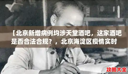 【北京新增病例均涉天堂酒吧,这家酒吧是否合法合规?,北京海淀区疫情实时状况】 【北京新增病例均涉天堂酒吧,这家酒吧是否合法合规?,北京海淀区疫情实时状况】