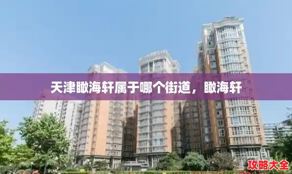 天津瞰海轩属于哪个街道,瞰海轩 天津瞰海轩属于哪个街道,瞰海轩