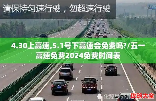 4.30上高速,5.1号下高速会免费吗?/五一高速免费2024免费时间表 4.30上高速,5.1号下高速会免费吗?/五一高速免费2024免费时间表