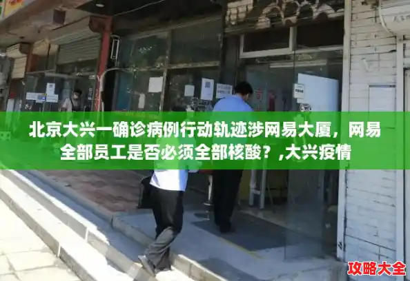 北京大兴一确诊病例行动轨迹涉网易大厦,网易全部员工是否必须全部核酸?,大兴疫情 北京大兴一确诊病例行动轨迹涉网易大厦,网易全部员工是否必须全部核酸?,大兴疫情