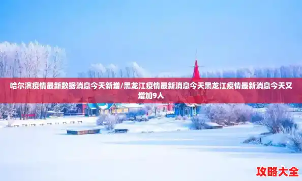 哈尔滨疫情最新数据消息今天新增/黑龙江疫情最新消息今天黑龙江疫情最新消息今天又增加9人