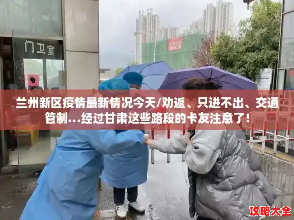 兰州新区疫情最新情况今天/劝返、只进不出、交通管制…经过甘肃这些路段的卡友注意了！