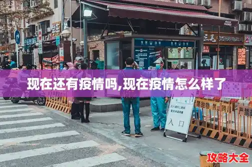 现在还有疫情吗,现在疫情怎么样了 现在还有疫情吗,现在疫情怎么样了