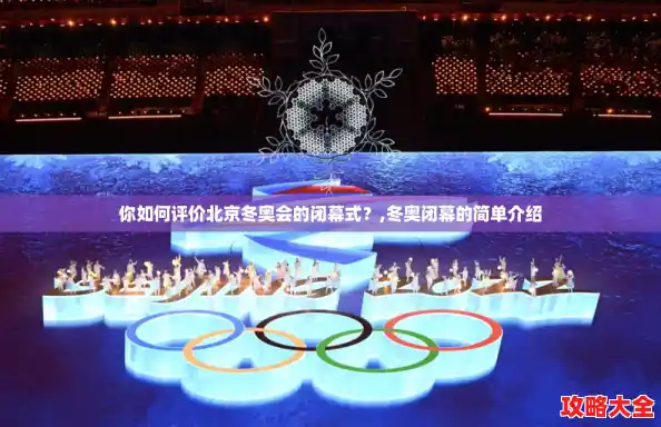 你如何评价北京冬奥会的闭幕式？,冬奥闭幕的简单介绍