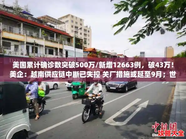 美国累计确诊数突破500万/新增12663例，破43万！美企：越南供应链中断已失控 关厂措施或延至9月；世行向越南提供275万美元无偿援助