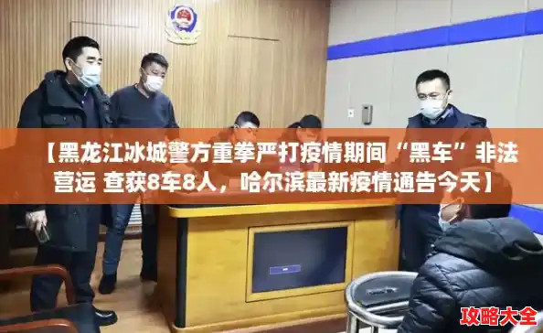 【黑龙江冰城警方重拳严打疫情期间“黑车”非法营运 查获8车8人，哈尔滨最新疫情通告今天】