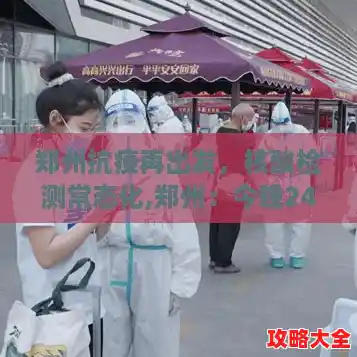 郑州抗疫再出发，核酸检测常态化,郑州：今晚24时转入常态化疫情防控