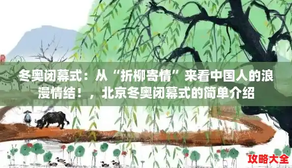 冬奥闭幕式:从“折柳寄情”来看中国人的浪漫情结!,北京冬奥闭幕式的简单介绍 冬奥闭幕式:从“折柳寄情”来看中国人的浪漫情结!,北京冬奥闭幕式的简单介绍