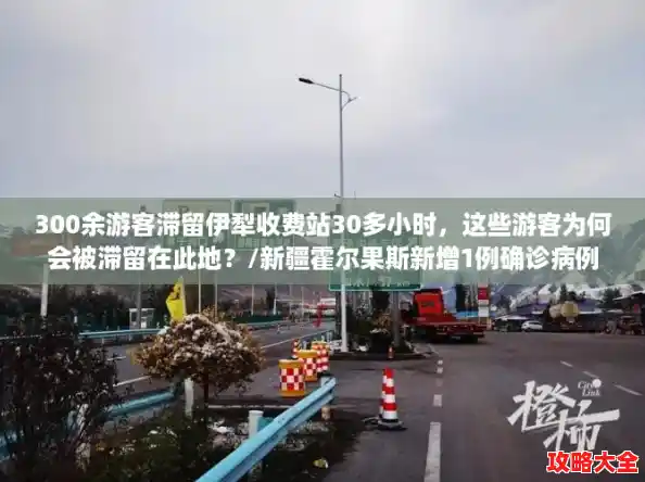 300余游客滞留伊犁收费站30多小时,这些游客为何会被滞留在此地?/新疆霍尔果斯新增1例确诊病例 300余游客滞留伊犁收费站30多小时,这些游客为何会被滞留在此地?/新疆霍尔果斯新增1例确诊病例