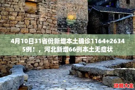 4月10日31省份新增本土确诊1164+26345例！，河北新增66例本土无症状