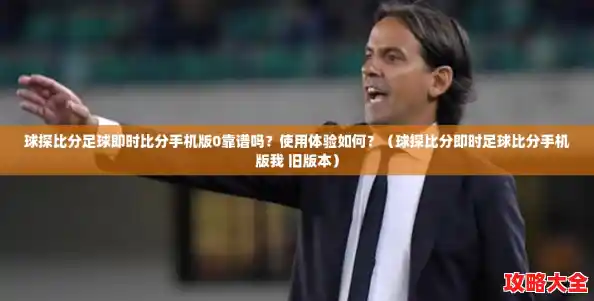 球探比分足球即时比分手机版0靠谱吗？使用体验如何？（球探比分即时足球比分手机版我 旧版本）