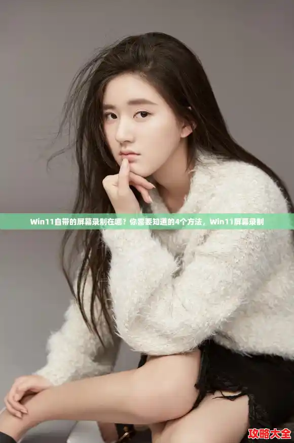 Win11自带的屏幕录制在哪？你需要知道的4个方法，Win11屏幕录制