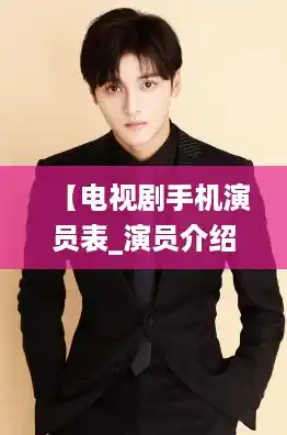 【电视剧手机演员表_演员介绍，手机演员表全部演员介绍】