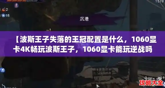 【波斯王子失落的王冠配置是什么，1060显卡4K畅玩波斯王子，1060显卡能玩逆战吗】