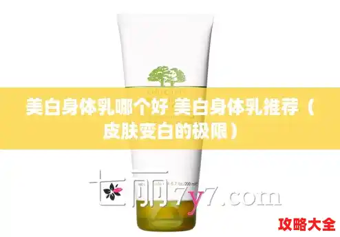 美白身体乳哪个好 美白身体乳推荐(皮肤变白的极限) 美白身体乳哪个好 美白身体乳推荐(皮肤变白的极限)