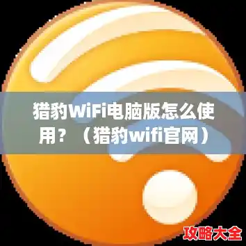 猎豹WiFi电脑版怎么使用?(猎豹wifi官网) 猎豹WiFi电脑版怎么使用?(猎豹wifi官网)