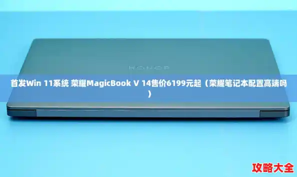 首发Win 11系统 荣耀MagicBook V 14售价6199元起（荣耀笔记本配置高端吗）