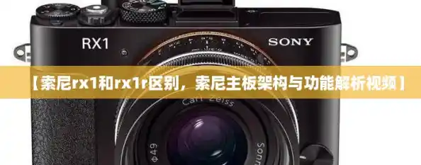 【索尼rx1和rx1r区别，索尼主板架构与功能解析视频】