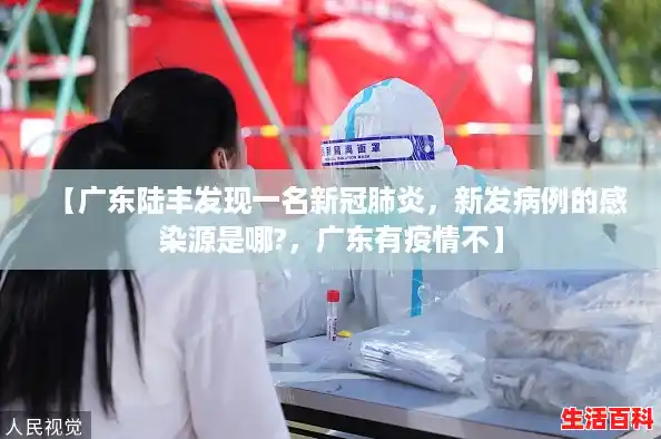 【广东陆丰发现一名新冠肺炎,新发病例的感染源是哪?,广东有疫情不】 【广东陆丰发现一名新冠肺炎,新发病例的感染源是哪?,广东有疫情不】