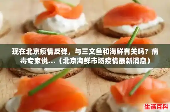 现在北京疫情反弹，与三文鱼和海鲜有关吗？病毒专家说…（北京海鲜市场疫情最新消息）