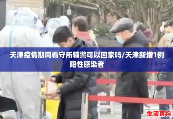 天津疫情期间看守所辅警可以回家吗/天津新增1例阳性感染者