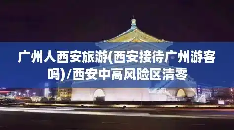 广州人西安旅游(西安接待广州游客吗)/西安中高风险区清零