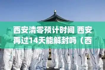 西安清零预计时间 西安再过14天能解封吗（西安中高风险区清零最新消息）