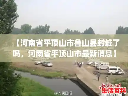 【河南省平顶山市鲁山县封城了吗,河南省平顶山市最新消息】 【河南省平顶山市鲁山县封城了吗,河南省平顶山市最新消息】