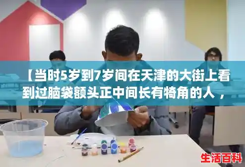 【当时5岁到7岁间在天津的大街上看到过脑袋额头正中间长有犄角的人 ，犄角就像动画片里的独角兽一，天津病例谜团破解】