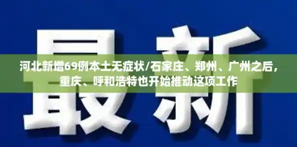 河北新增69例本土无症状/石家庄、郑州、广州之后,重庆、呼和浩特也开始推动这项工作 河北新增69例本土无症状/石家庄、郑州、广州之后,重庆、呼和浩特也开始推动这项工作