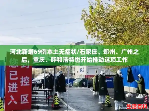 河北新增69例本土无症状/石家庄、郑州、广州之后,重庆、呼和浩特也开始推动这项工作 河北新增69例本土无症状/石家庄、郑州、广州之后,重庆、呼和浩特也开始推动这项工作