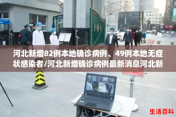 河北新增82例本地确诊病例、49例本地无症状感染者/河北新增确诊病例最新消息河北新增确诊病例最新消息今天