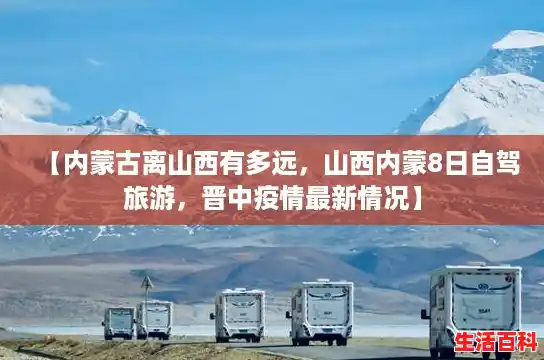 【内蒙古离山西有多远，山西内蒙8日自驾旅游，晋中疫情最新情况】