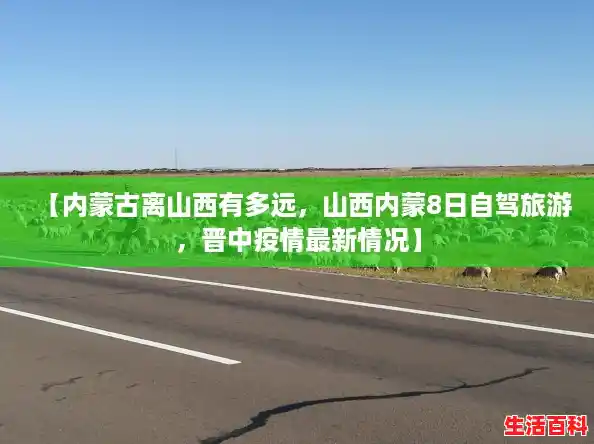 【内蒙古离山西有多远，山西内蒙8日自驾旅游，晋中疫情最新情况】