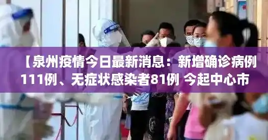 【泉州疫情今日最新消息：新增确诊病例111例、无症状感染者81例 今起中心市区全域管控 官方回应“封城”传闻，福建新增1例无症状感染者的行动轨迹】
