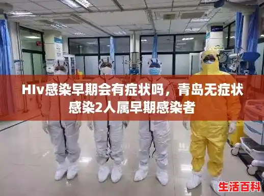 HIv感染早期会有症状吗，青岛无症状感染2人属早期感染者