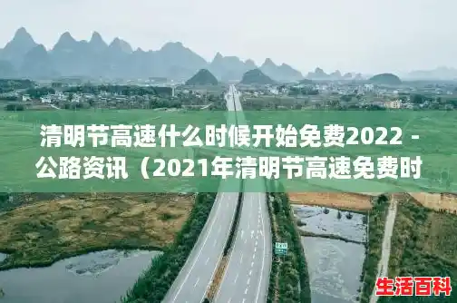 清明节高速什么时候开始免费2022 -公路资讯（2021年清明节高速免费时间段）