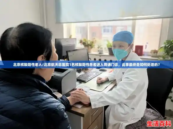 北京核酸阳性老人/北京航天总医院1名核酸阳性患者进入普通门诊，此事最终是如何处理的？