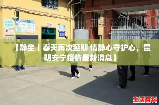 【静坐丨春天再次延期 请静心守护心，昆明安宁疫情最新消息】