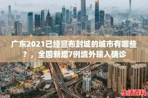 广东2021已经宣布封城的城市有哪些?,全国新增7例境外输入确诊 广东2021已经宣布封城的城市有哪些?,全国新增7例境外输入确诊