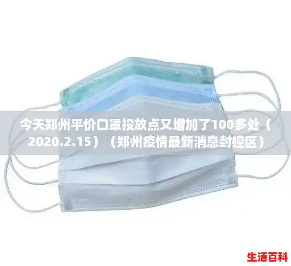 今天郑州平价口罩投放点又增加了100多处（2020.2.15）（郑州疫情最新消息封控区）